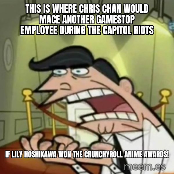 If i had one meme: This is where Chris Chan would mace another Gamestop employee during the Capitol Riots / if Lily Hoshikawa won the Crunchyroll Anime Awards!