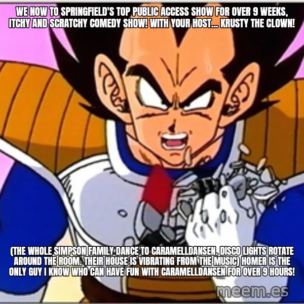 Over 9000 meme: We now to Springfield's top public access show for over 9 weeks, Itchy and Scratchy Comedy Show! With your host... Krusty the Clown! / (the whole Simpson family dance to Caramelldansen. Disco lights rotate around the room. Their house is vibrating from the music) Homer is the only guy I know who can have fun with caramelldansen for over 9 hours!