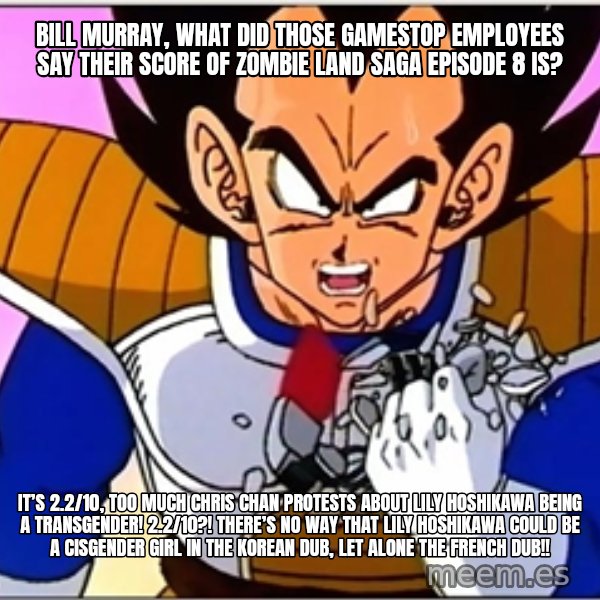 Over 9000 meme: Bill Murray, what did those Gamestop employees say their score of Zombie Land Saga Episode 8 is? / It’s 2.2/10, too much Chris Chan protests about Lily Hoshikawa being a transgender! 2.2/10?! THERE’S NO WAY THAT Lily Hoshikawa could be a cisgender girl in the Korean dub, let alone the French dub!!