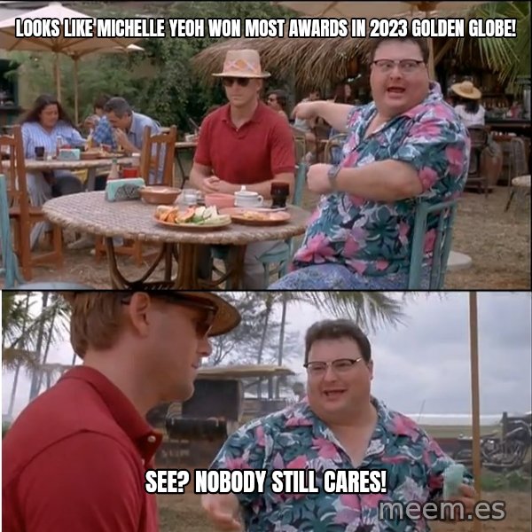 See? Nobody Cares meme: Looks like Michelle Yeoh won most awards in 2023 Golden Globe! / See? Nobody still cares!