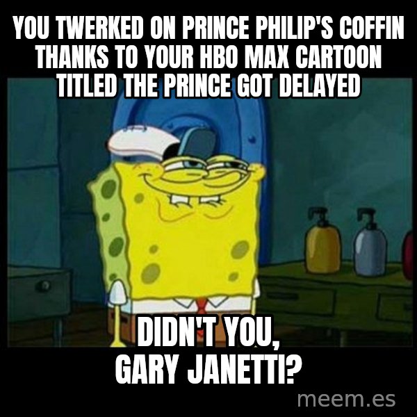 Don't you, Squidward? meme: You twerked on Prince Philip's coffin thanks to your HBO Max cartoon titled The Prince got delayed / Didn't you, Gary Janetti?