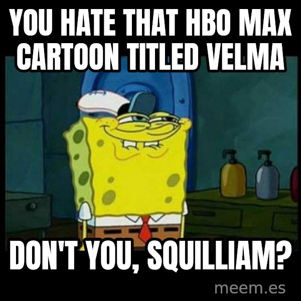 Don't you, Squidward? meme: You hate that HBO Max cartoon titled Velma / Don't you, Squilliam?