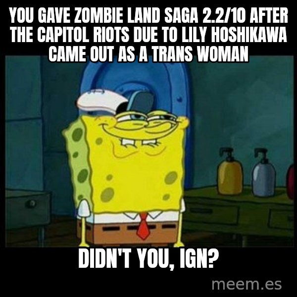 Don't you, Squidward? meme: You gave Zombie Land Saga 2.2/10 after the Capitol Riots due to Lily Hoshikawa came out as a trans woman / Didn't you, IGN?
