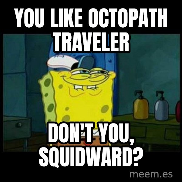 Don't you, Squidward? meme: You like Octopath Traveler / Don't you, Squidward?