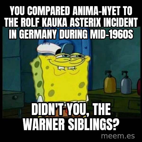 Don't you, Squidward? meme: You compared Anima-Nyet to the Rolf Kauka Asterix incident in Germany during mid-1960s / Didn't you, the Warner siblings?