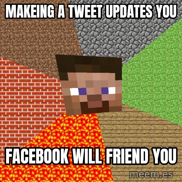 Minecraft Guy meme: makeing a tweet updates you / facebook will friend you