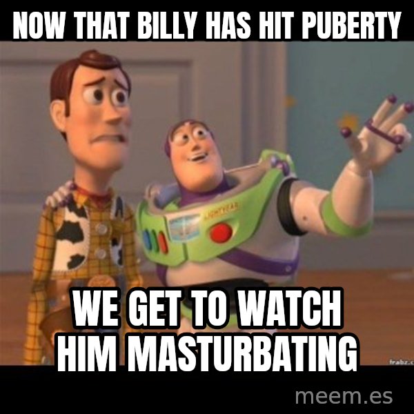 Buzz lightyear meme fixd meme: now that billy has hit puberty / we get to watch him masturbating