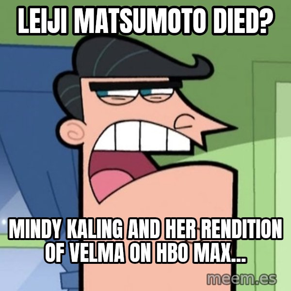 Dinkleberg meme: Leiji Matsumoto died? / Mindy Kaling and her rendition of Velma on HBO Max...