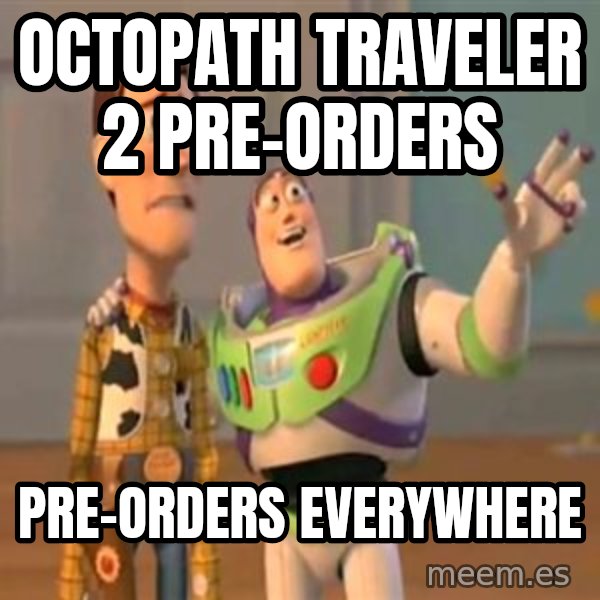X, X Everywhere  meme: Octopath Traveler 2 pre-orders / Pre-orders everywhere