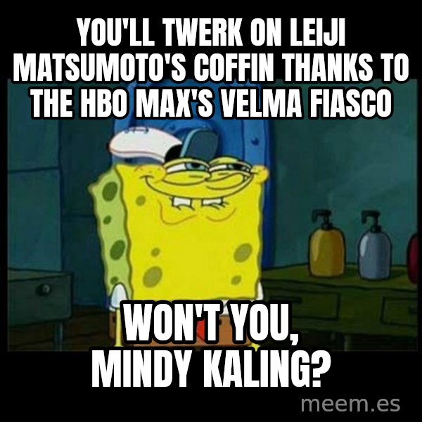 Don't you, Squidward? meme: You'll twerk on Leiji Matsumoto's coffin thanks to the HBO Max's Velma fiasco / Won't you, Mindy Kaling?