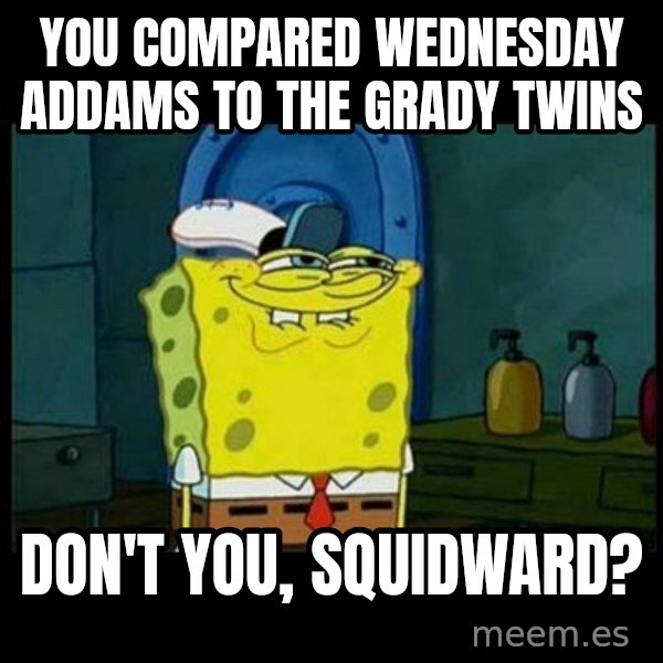 Don't you, Squidward? meme: You compared Wednesday Addams to the Grady twins / Don't you, Squidward?