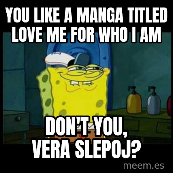Don't you, Squidward? meme: You like a manga titled Love Me for Who I Am / Don't you, Vera Slepoj?