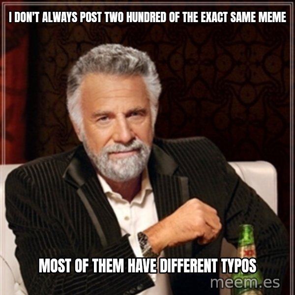 Dos Equis Guy gives advice meme: I don't always post two hundred of the exact same meme / most of them have different typos
