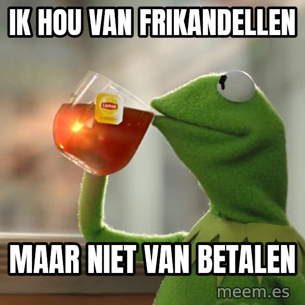Kermit The Frog Drinking Tea meme: Ik hou  van frikandellen / Maar niet van betalen