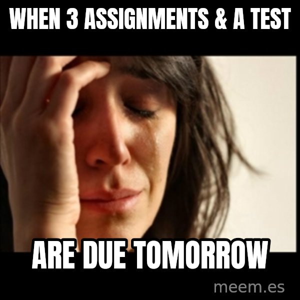 First World Problems meme: When 3 assignments & a test / are due tomorrow