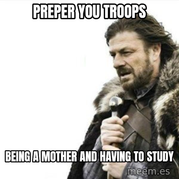 Prepare yourself meme: preper you troops / being a mother and having to study