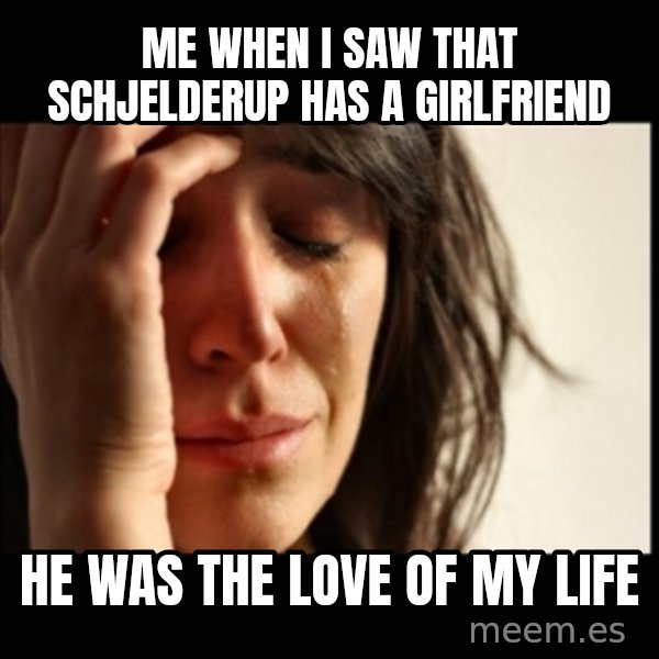 First World Problems meme: Me when I saw that Schjelderup has a girlfriend / he was the love of my life