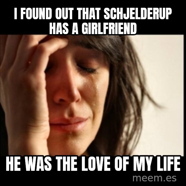First World Problems meme: I found out that Schjelderup has a girlfriend / he was the love of my life