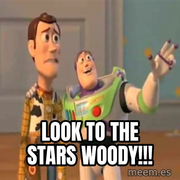 X, X Everywhere  meme: LOOK TO THE STARS WOODY!!!