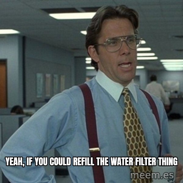 Office Space That Would Be Great meme: Yeah, If you could refill the water Filter thing