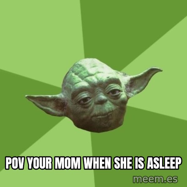 Advice Yoda Gives meme: Pov your mom when she is asleep