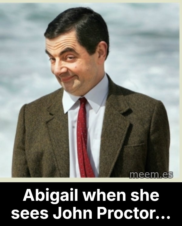 MR bean meme: Abigail when she sees John Proctor...