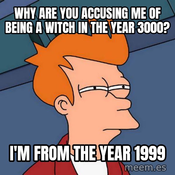 Futurama Fry meme: Why are you accusing me of being a witch in the year 3000? / I'm from the year 1999