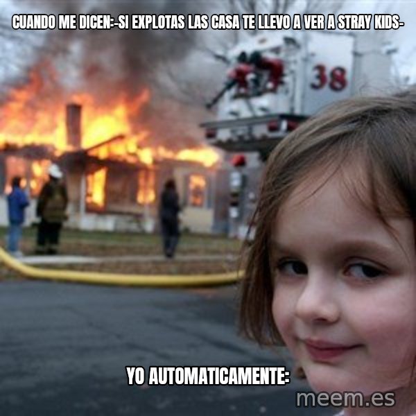 Disaster Girl meme: cuando me dicen:-Si explotas las casa te llevo a ver a stray kids- / yo automaticamente: