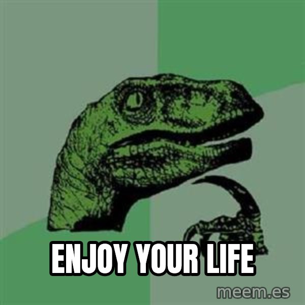 Philosoraptor meme: Enjoy your life