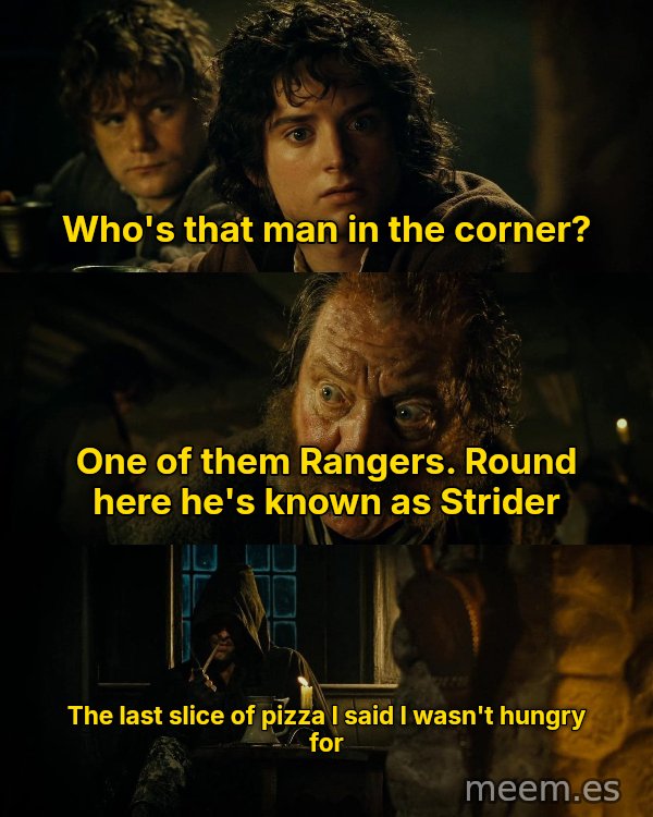 Who's That Man in the Corner? meme: Who's that man in the corner? / One of them Rangers. Round here he's known as Strider / The last slice of pizza I said I wasn't hungry for