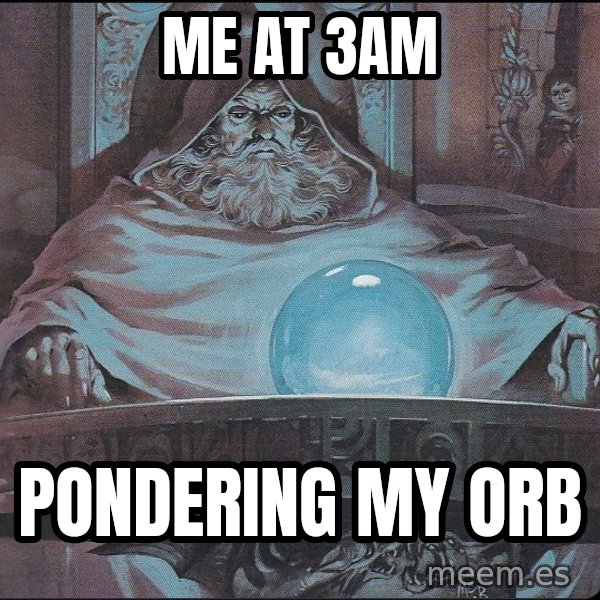 Pondering My Orb meme: Me at 3am / Pondering my orb