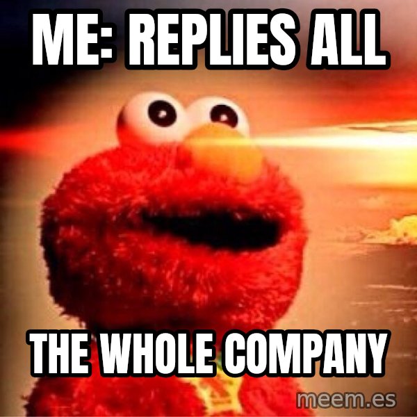 Elmo Nuclear Bomb meme: Me: replies all / The whole company