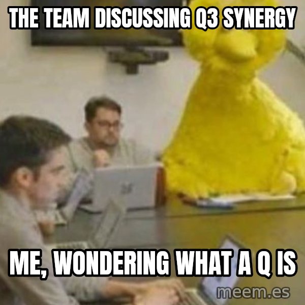 Big Bird In Meeting meme: The team discussing Q3 synergy / Me, wondering what a Q is