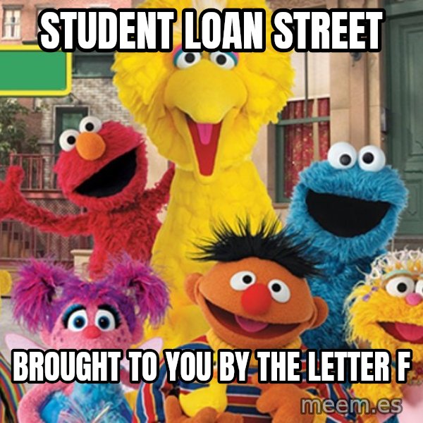Sesame Street Sign meme: Student Loan Street / Brought to you by the letter F