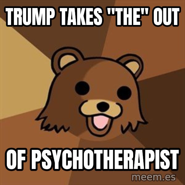 Pedobear meme: Trump takes "THE" out / Of  psychotherapist