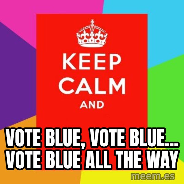 Keep calm and meme: vote blue,  vote blue...  vote blue all the way