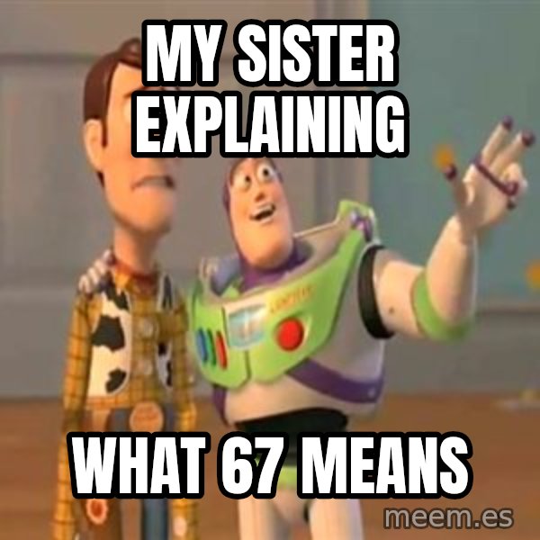 X, X Everywhere  meme: My Sister Explaining / What 67 means