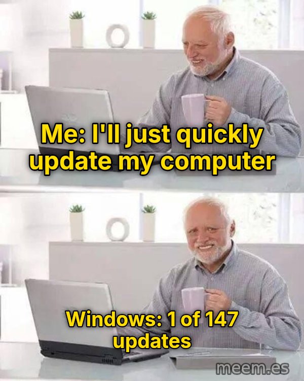 Hide the Pain Harold (two panels) meme: Me: I'll just quickly update my computer / Windows: 1 of 147 updates