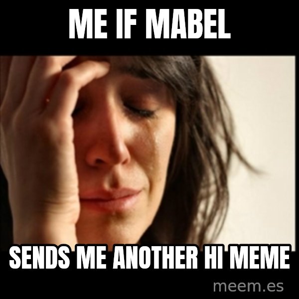 First World Problems meme: Me if mabel / Sends me another hi meme