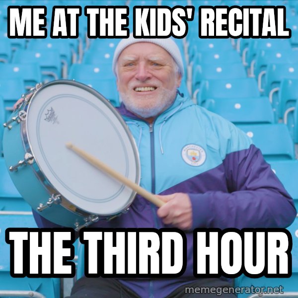 Harold the Drummer meme: Me at the kids' recital / the third hour