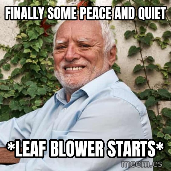 Harold on a Garden Bench meme: Finally some peace and quiet / *leaf blower starts*