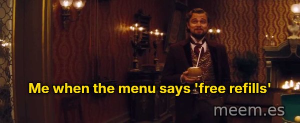 You Had My Curiosity, but Now You Have My Attention meme: Me when the menu says 'free refills'