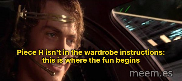 This Is Where the Fun Begins meme: Piece H isn't in the wardrobe instructions: this is where the fun begins
