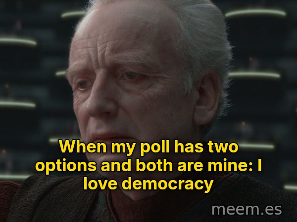 I Love Democracy meme: When my poll has two options and both are mine: I love democracy