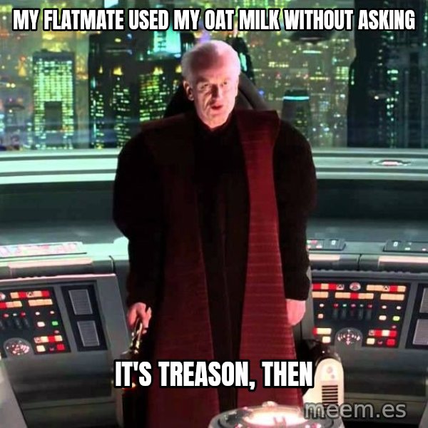 It's Treason, Then meme: My flatmate used my oat milk without asking / It's treason, then