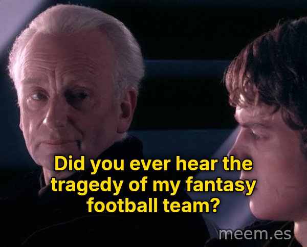 Did You Ever Hear the Tragedy of Darth Plagueis the Wise? meme: Did you ever hear the tragedy of my fantasy football team?