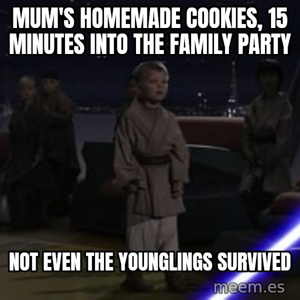 Master Skywalker, There Are Too Many of Them (Younglings) meme: Mum's homemade cookies, 15 minutes into the family party / Not even the younglings survived