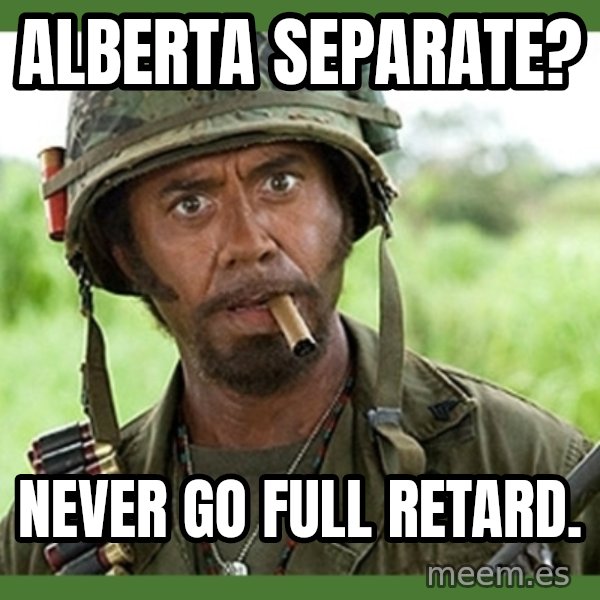 went full retard meme: Alberta separate? / Never go full retard.
