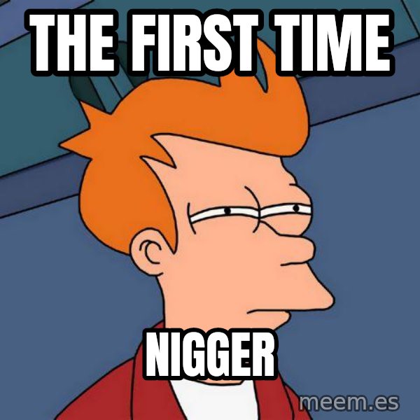 Futurama Fry meme: The First time / nigger