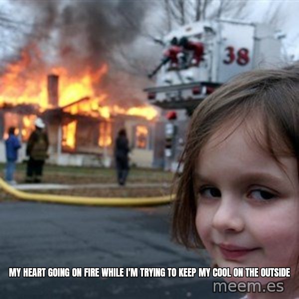 Disaster Girl meme: My heart going on fire while I'm trying to keep my cool on the outside